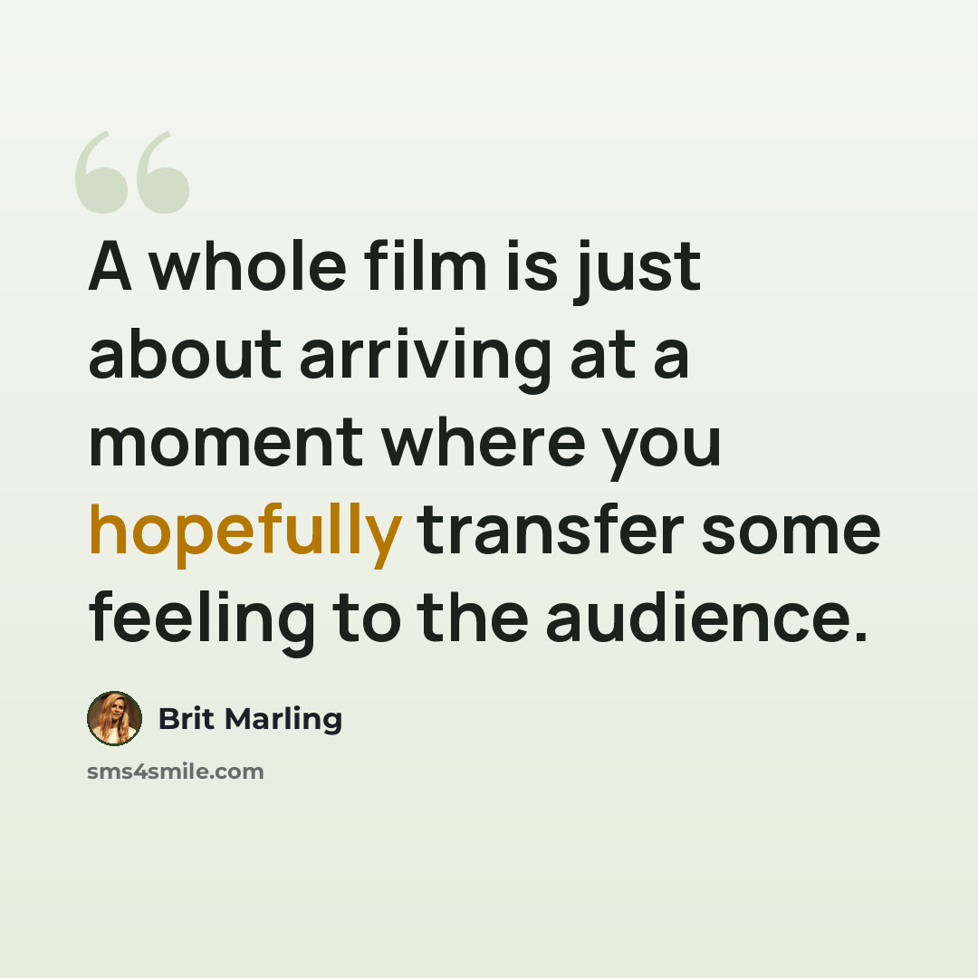 “A whole film is just about arriving at a moment where you hopefully transfer some feeling to the audience.” quote by Brit Marling