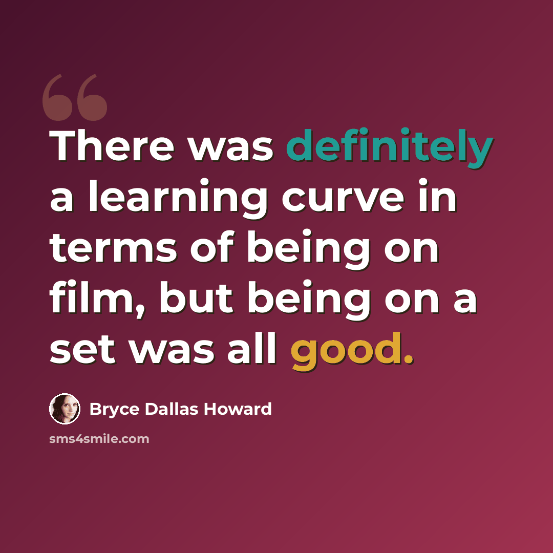 “There was definitely a learning curve in terms of being on film, but being on a set was all good.” quote by Bryce Dallas Howard