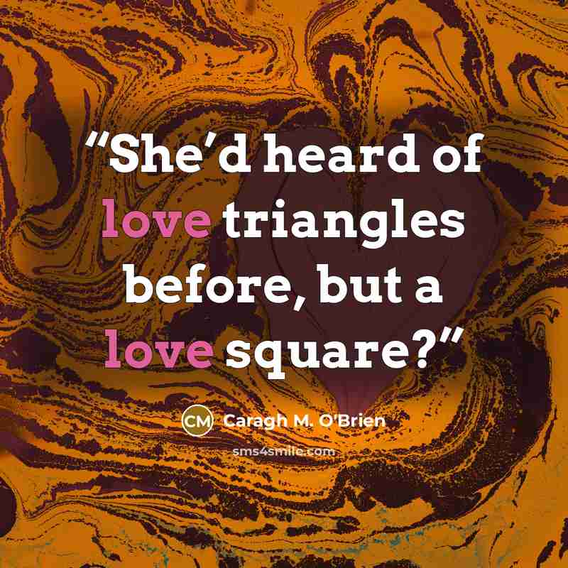 “She’d heard of love triangles before, but a love square?” quote by Caragh M. O'Brien