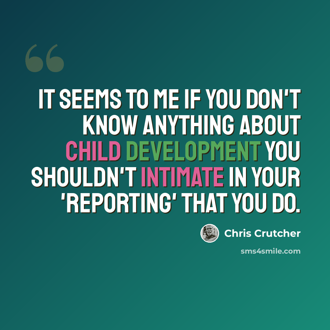 “It seems to me if you don't know anything about child development you shouldn't intimate in your 'reporting' that you do.” quote by Chris Crutcher