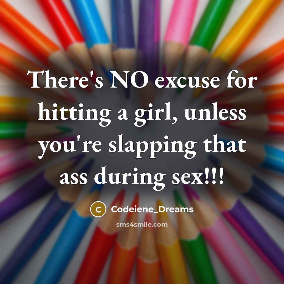 “There's NO excuse for hitting a girl, unless you're slapping that ass during sex!!!” quote by Codeiene_Dreams