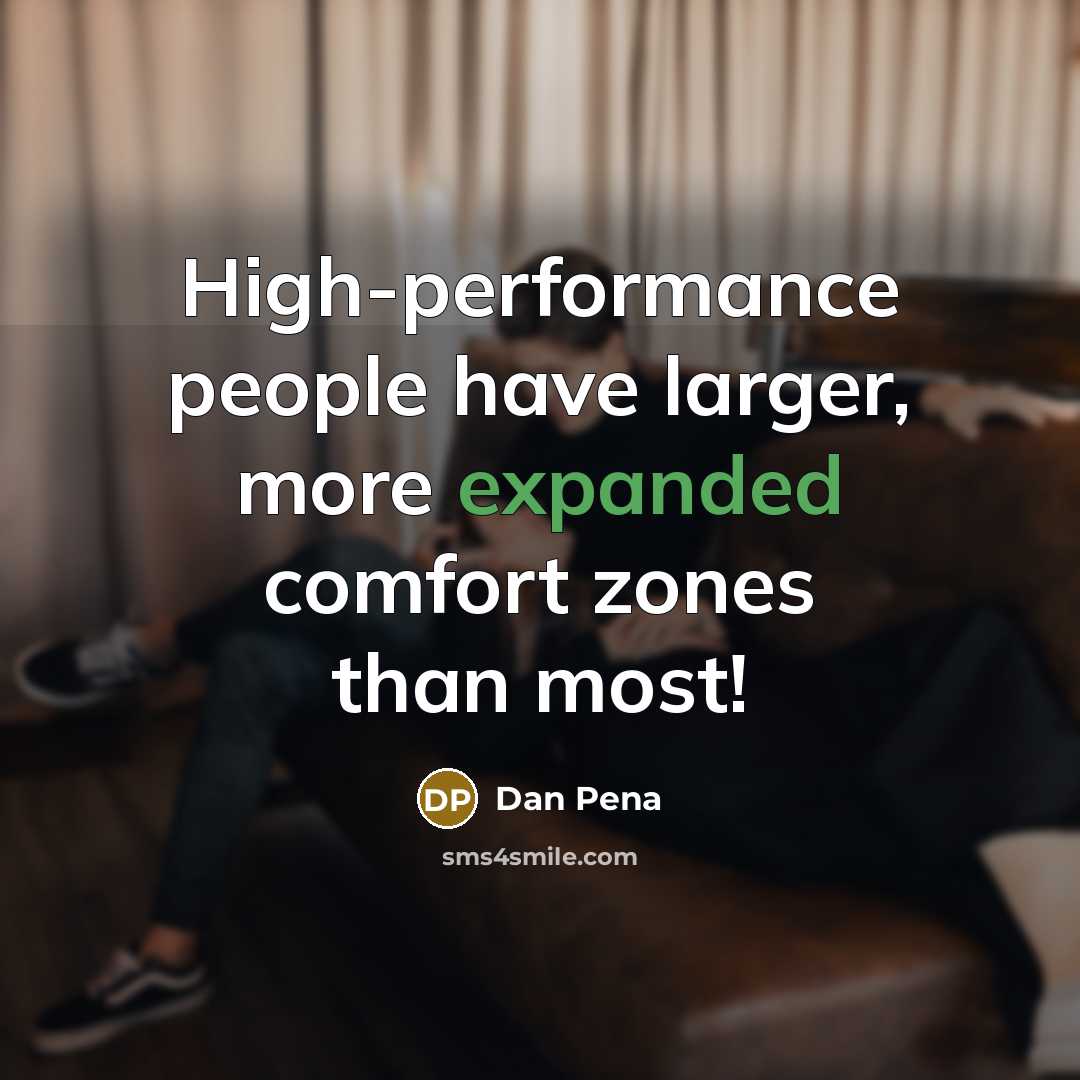 “High-performance people have larger, more expanded comfort zones than most!” quote by Dan Pena