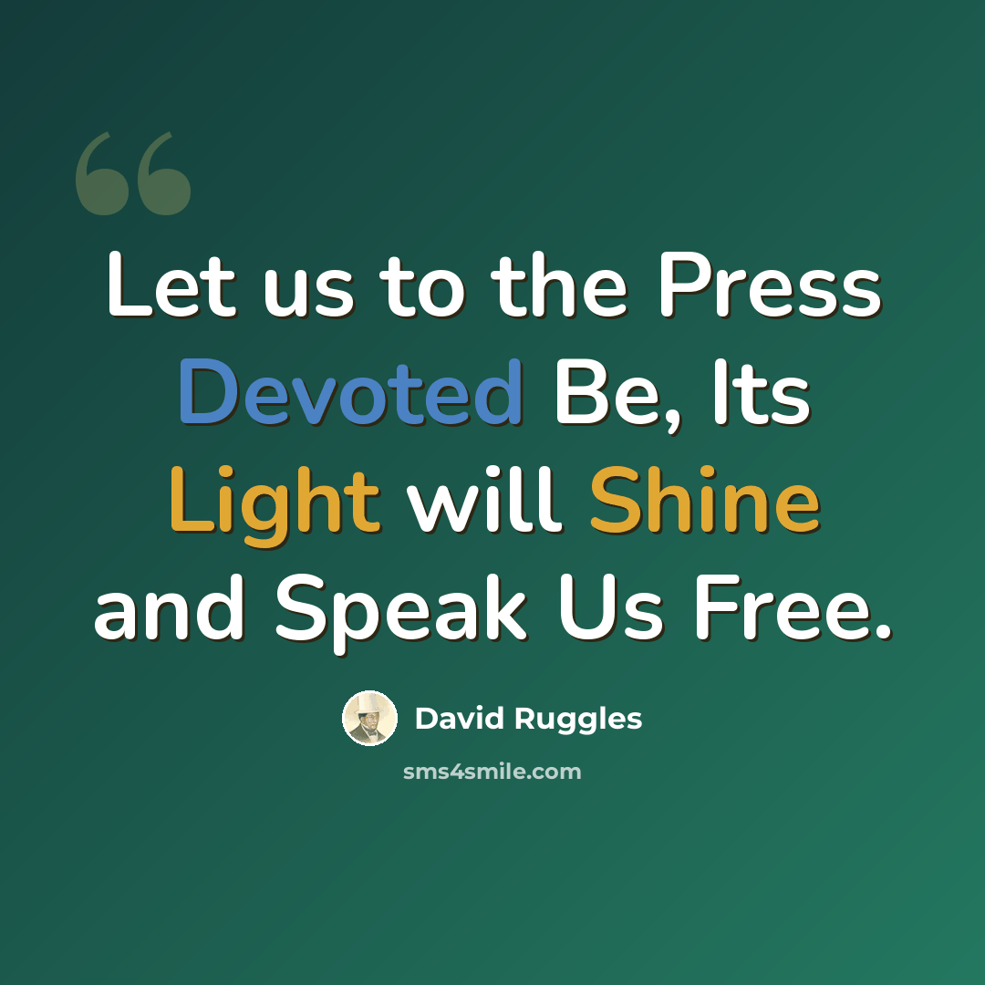 “Let us to the Press Devoted Be, Its Light will Shine and Speak Us Free.” quote by David Ruggles