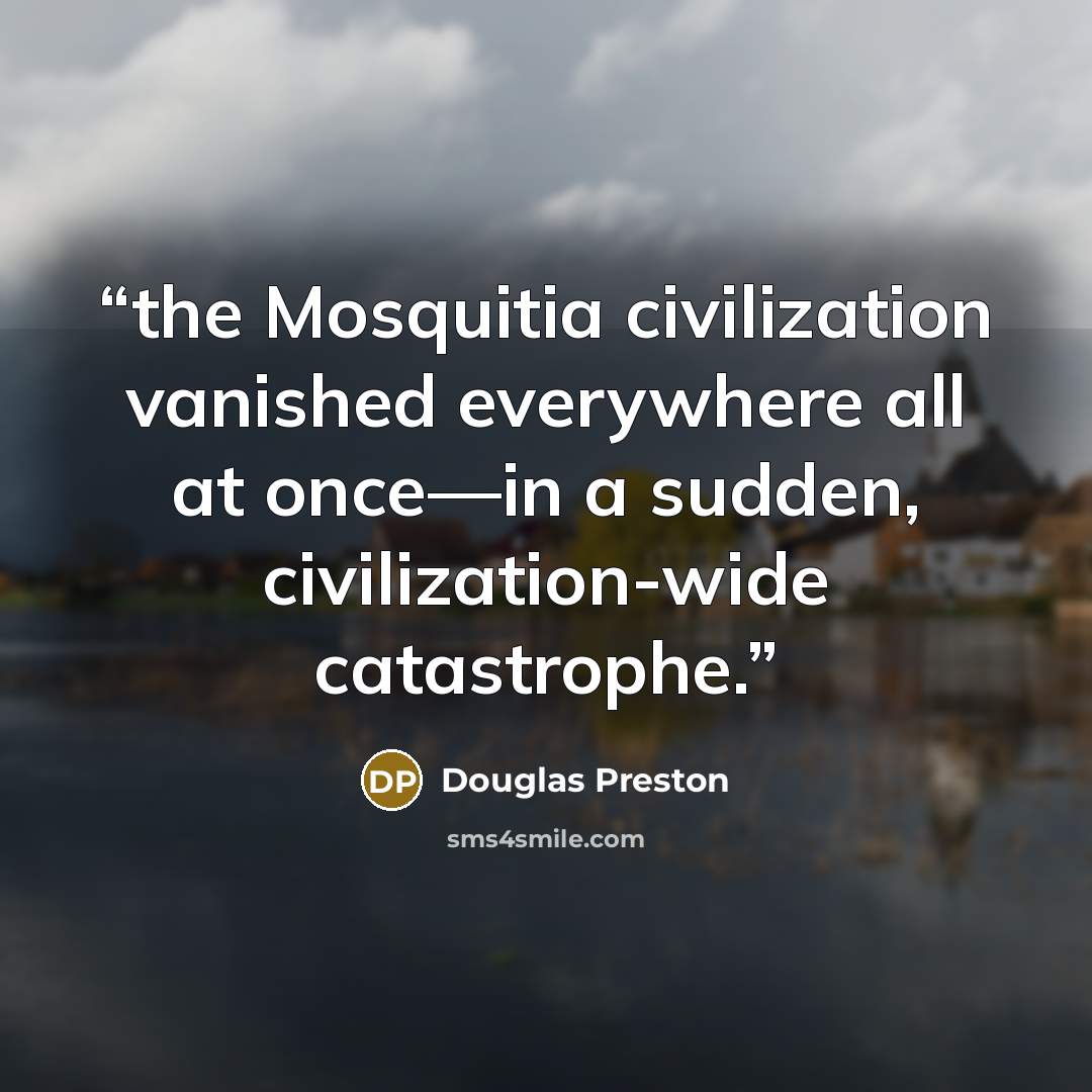 “the Mosquitia civilization vanished everywhere all at once—in a sudden, civilization-wide catastrophe.” quote by Douglas Preston