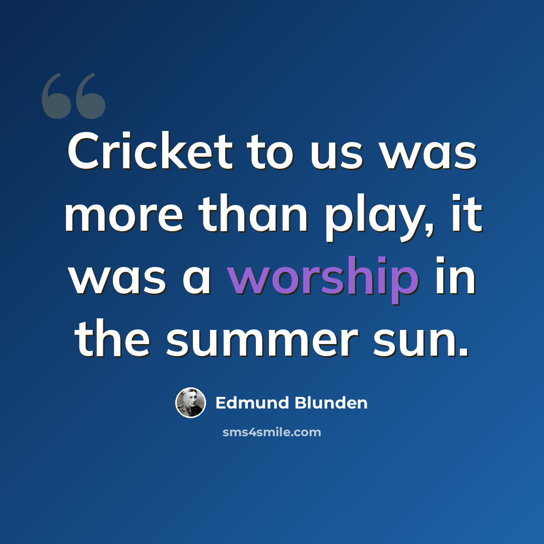 “Cricket to us was more than play, it was a worship in the summer sun.” quote by Edmund Blunden