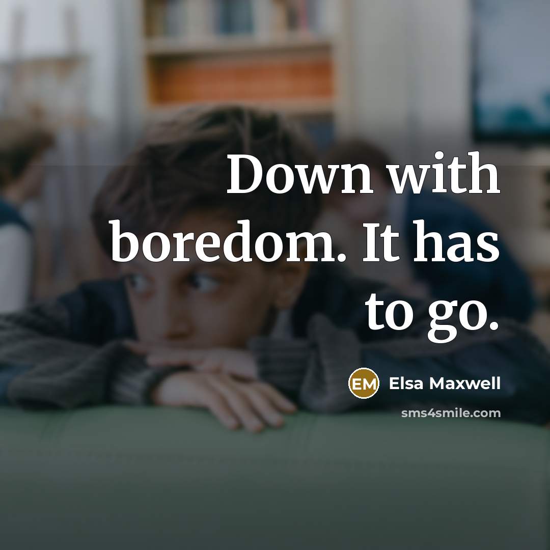 “Down with boredom. It has to go.” quote by Elsa Maxwell