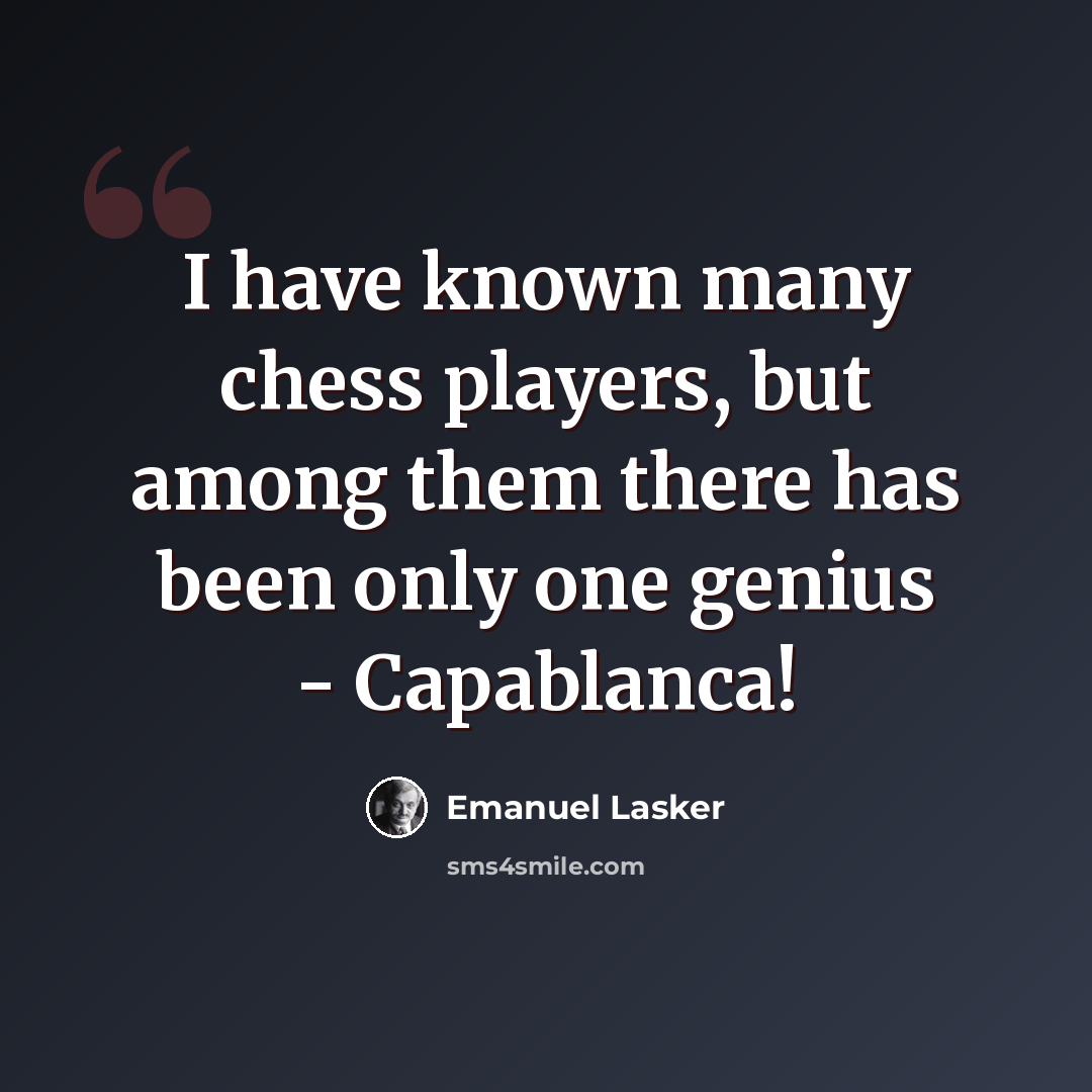 “I have known many chess players, but among them there has been only one genius - Capablanca!” quote by Emanuel Lasker