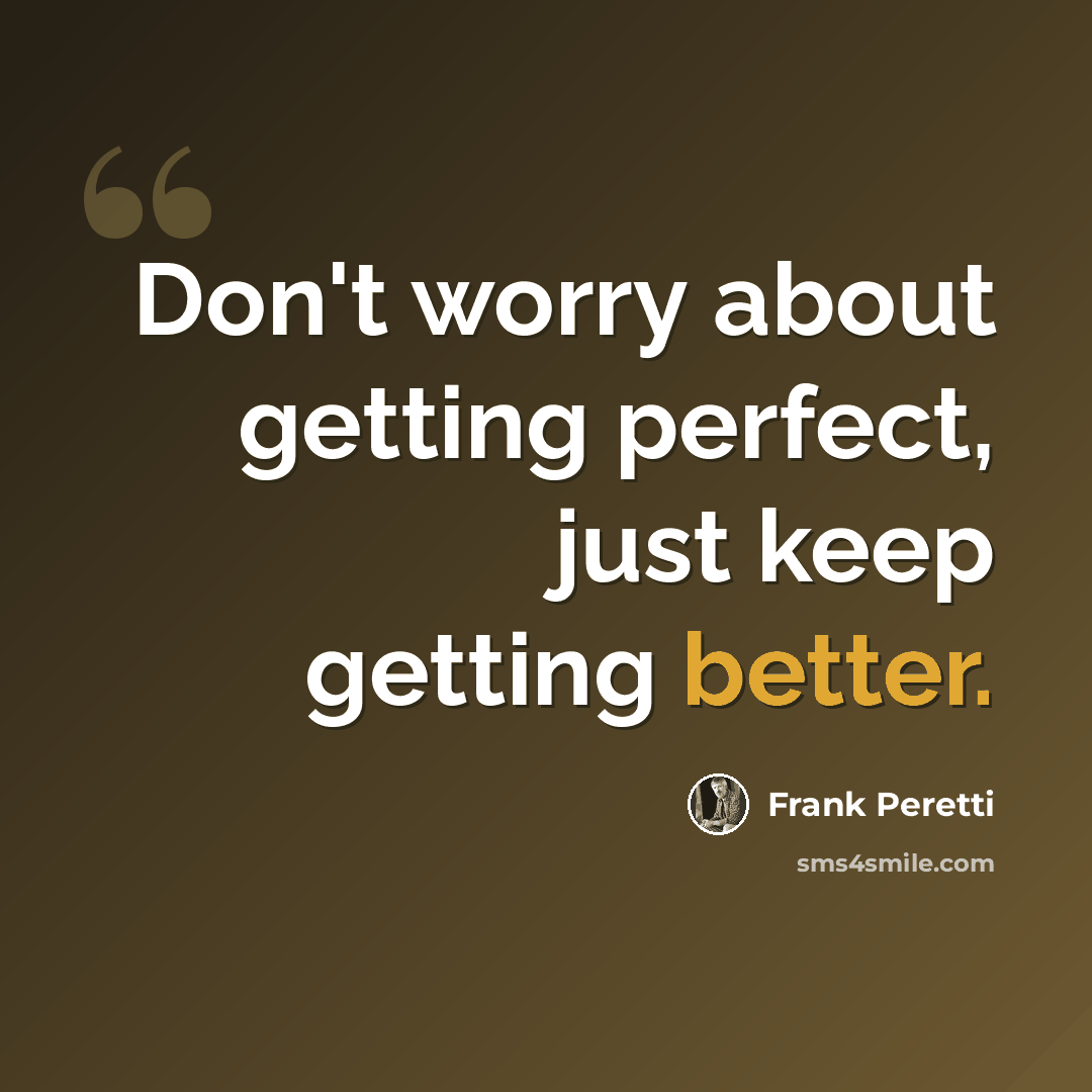 “Don't worry about getting perfect, just keep getting better.” quote by Frank Peretti