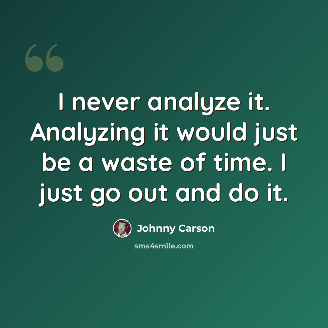 “I never analyze it. Analyzing it would just be a waste of time. I just go out and do it.” quote by Johnny Carson