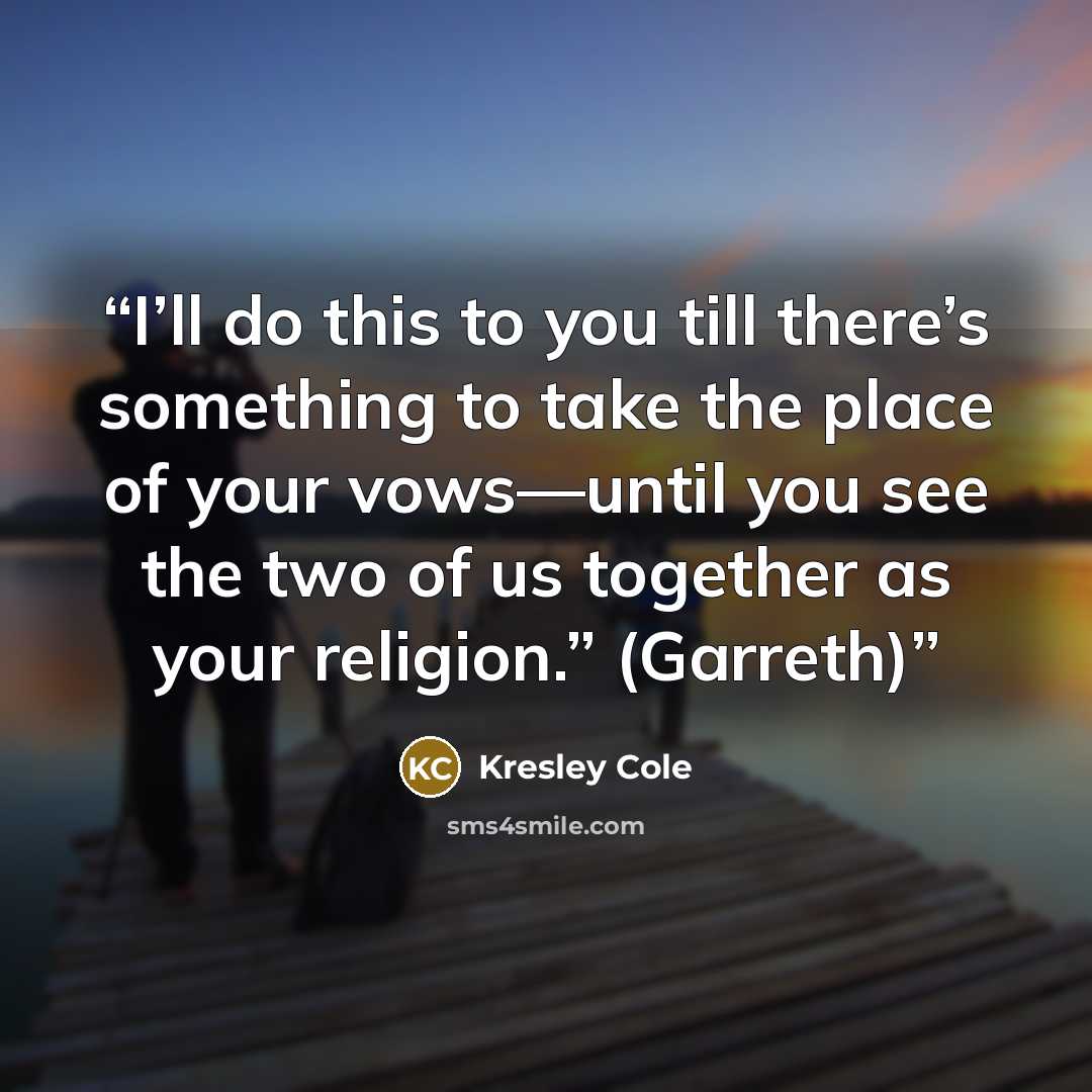 “I’ll do this to you till there’s something to take the place of your vows—until you see the two of us together as your religion.” (Garreth)” quote by Kresley Cole