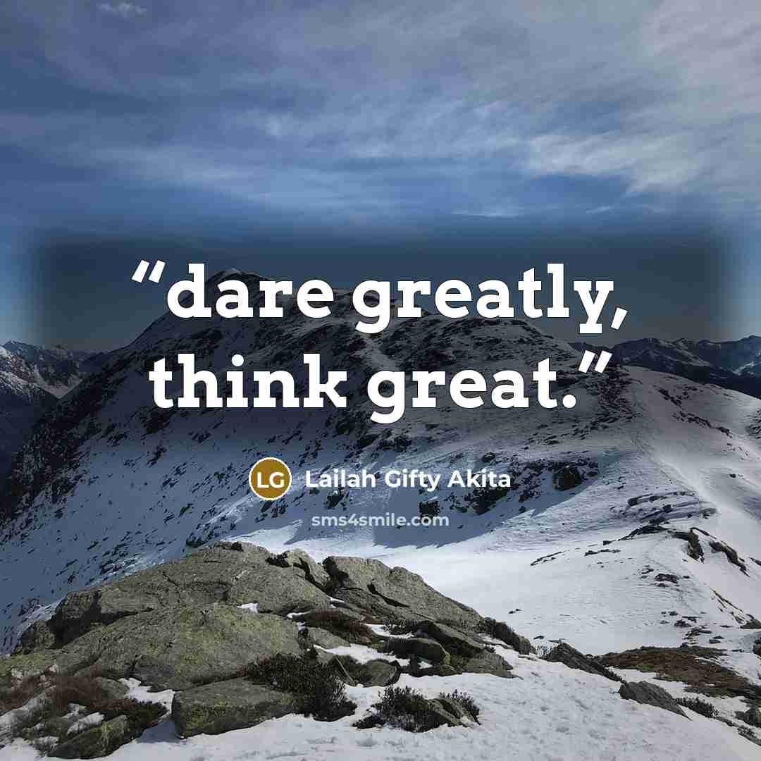 “dare greatly, think great.” quote by Lailah Gifty Akita