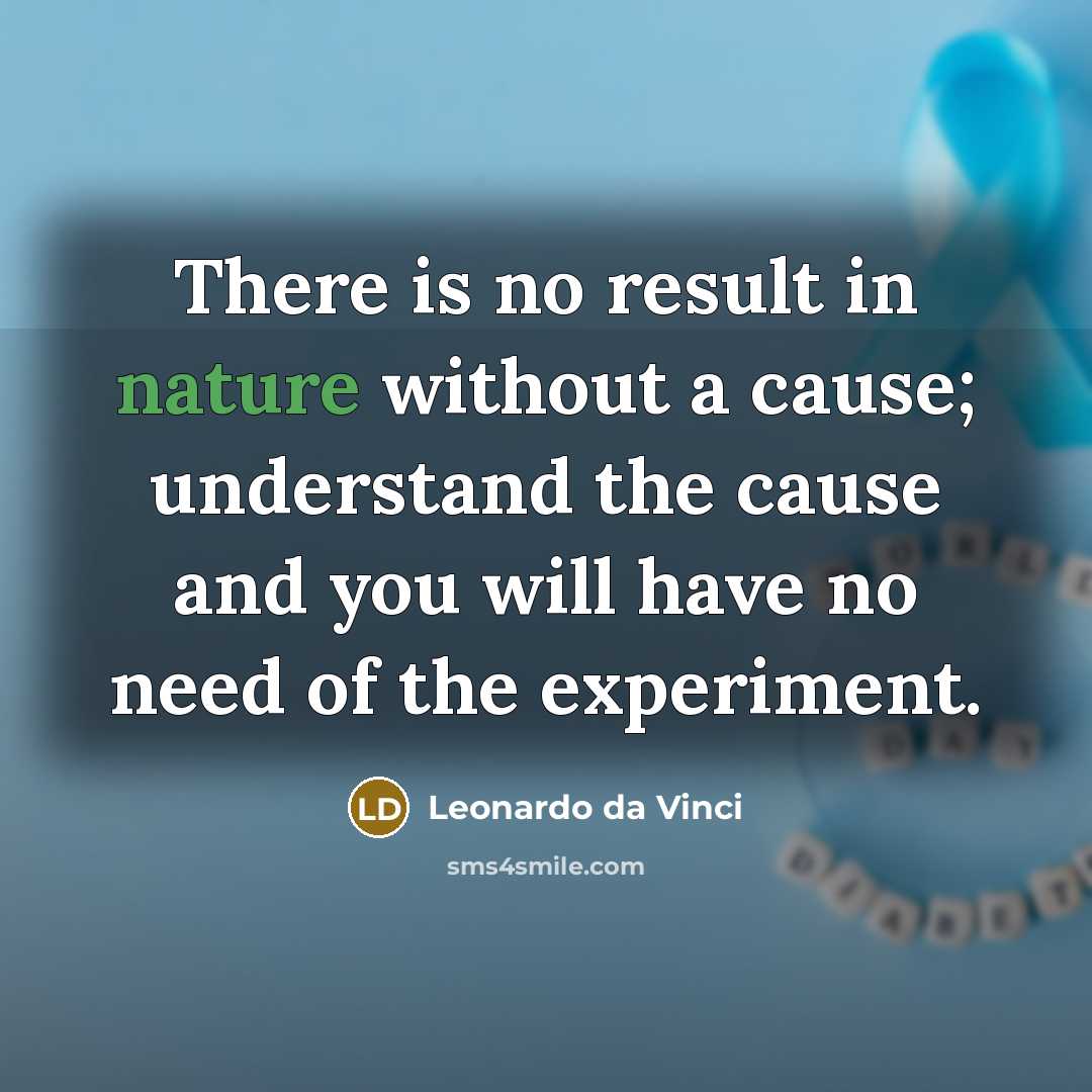 “There is no result in nature without a cause; understand the cause and you will have no need of the experiment.” quote by Leonardo da Vinci