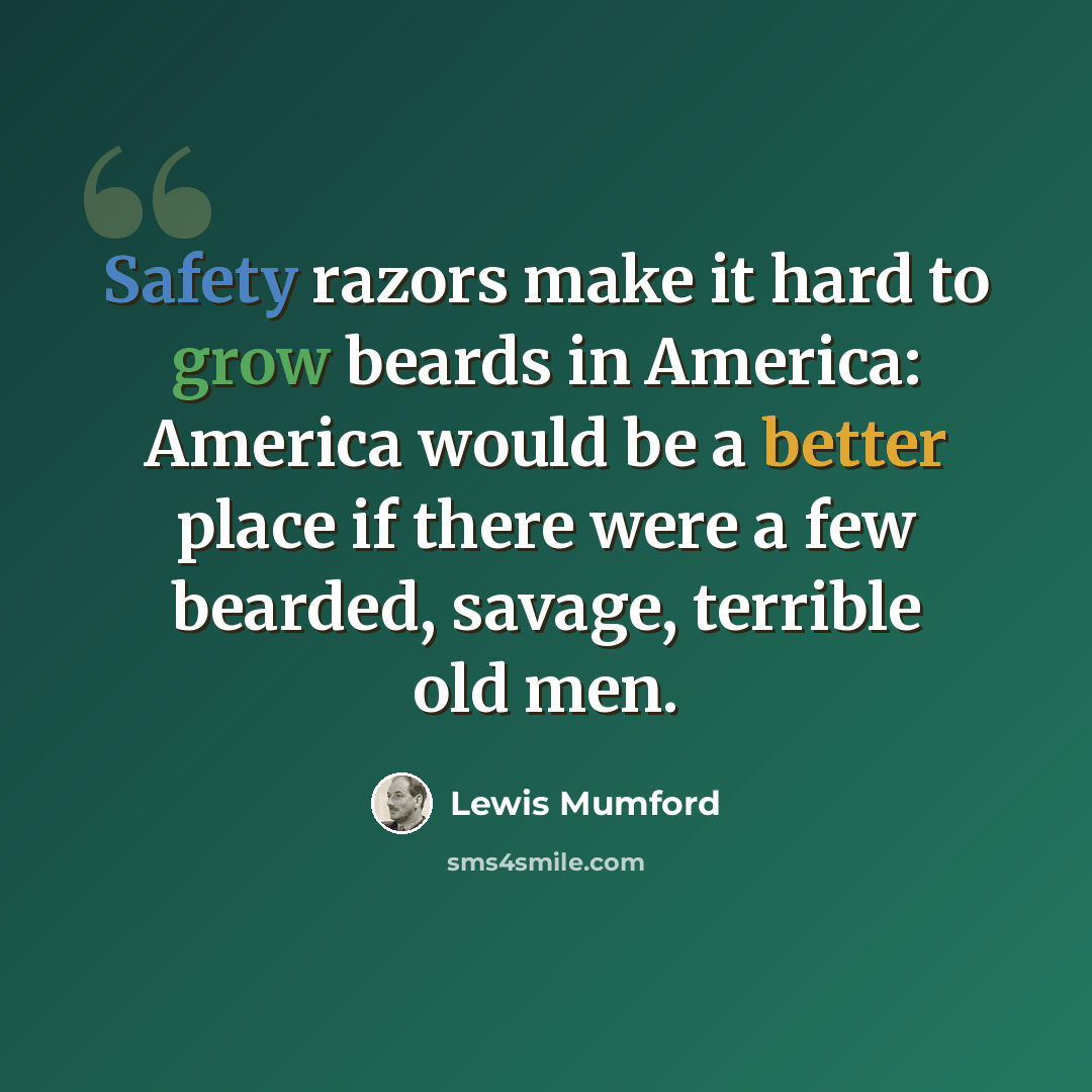 “Safety razors make it hard to grow beards in America: America would be a better place if there were a few bearded, savage, terrible old men.” quote by Lewis Mumford