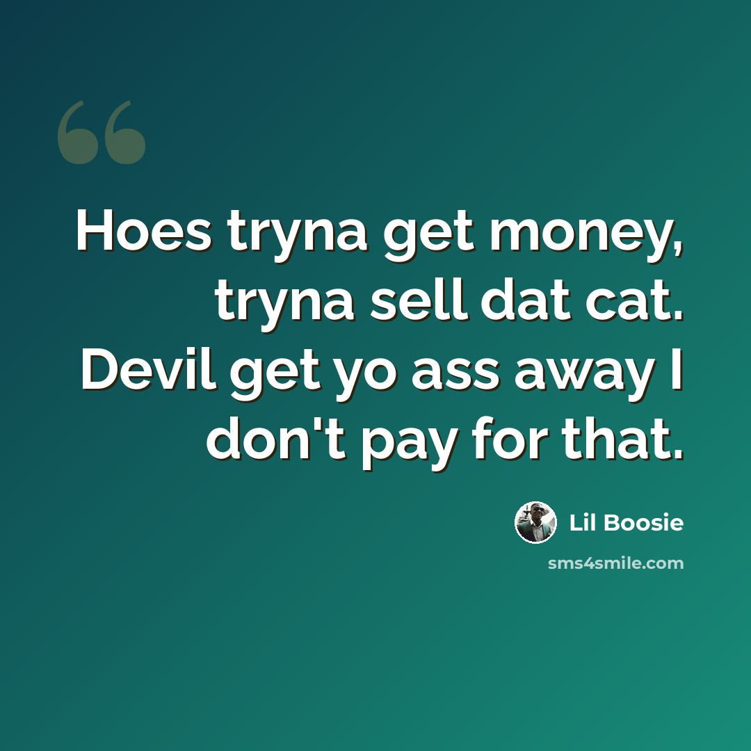 “Hoes tryna get money, tryna sell dat cat. Devil get yo ass away I don't pay for that.” quote by Lil Boosie