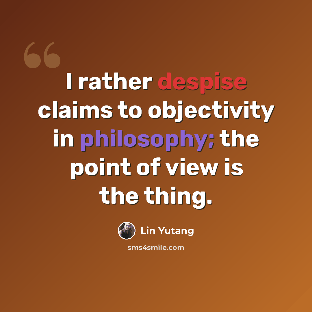 “I rather despise claims to objectivity in philosophy; the point of view is the thing.” quote by Lin Yutang