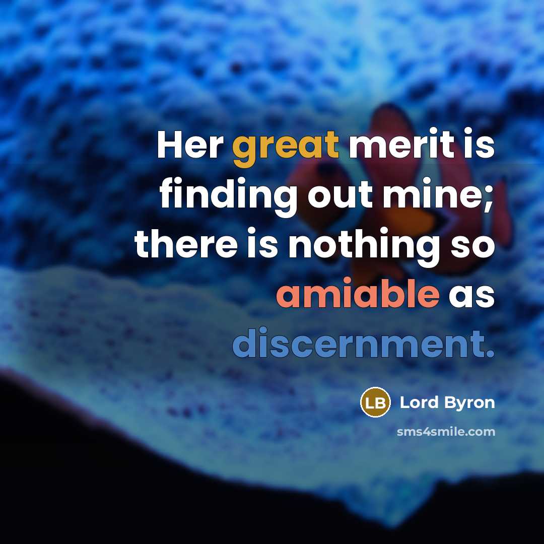 “Her great merit is finding out mine; there is nothing so amiable as discernment.” quote by Lord Byron
