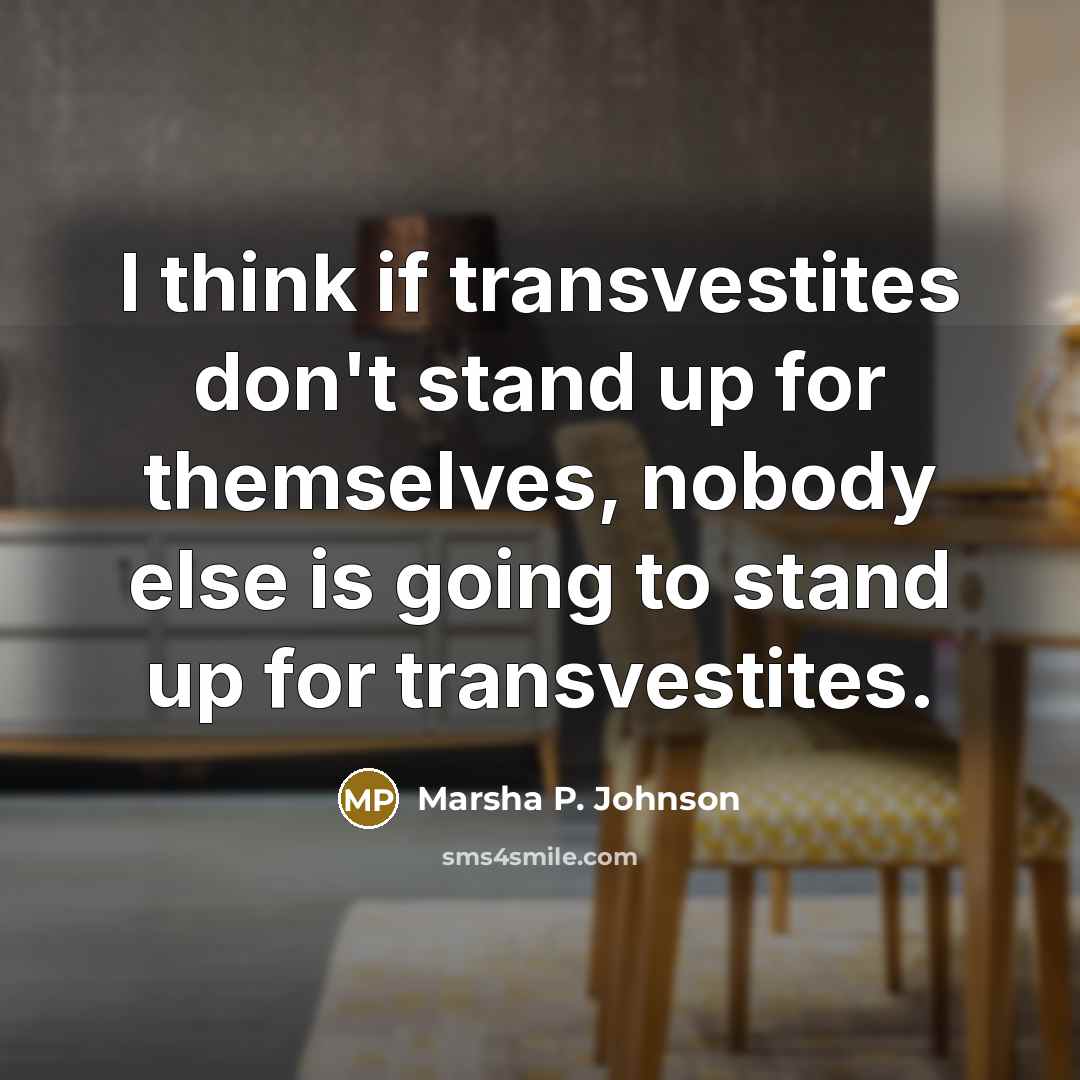 “I think if transvestites don't stand up for themselves, nobody else is going to stand up for transvestites.” quote by Marsha P. Johnson