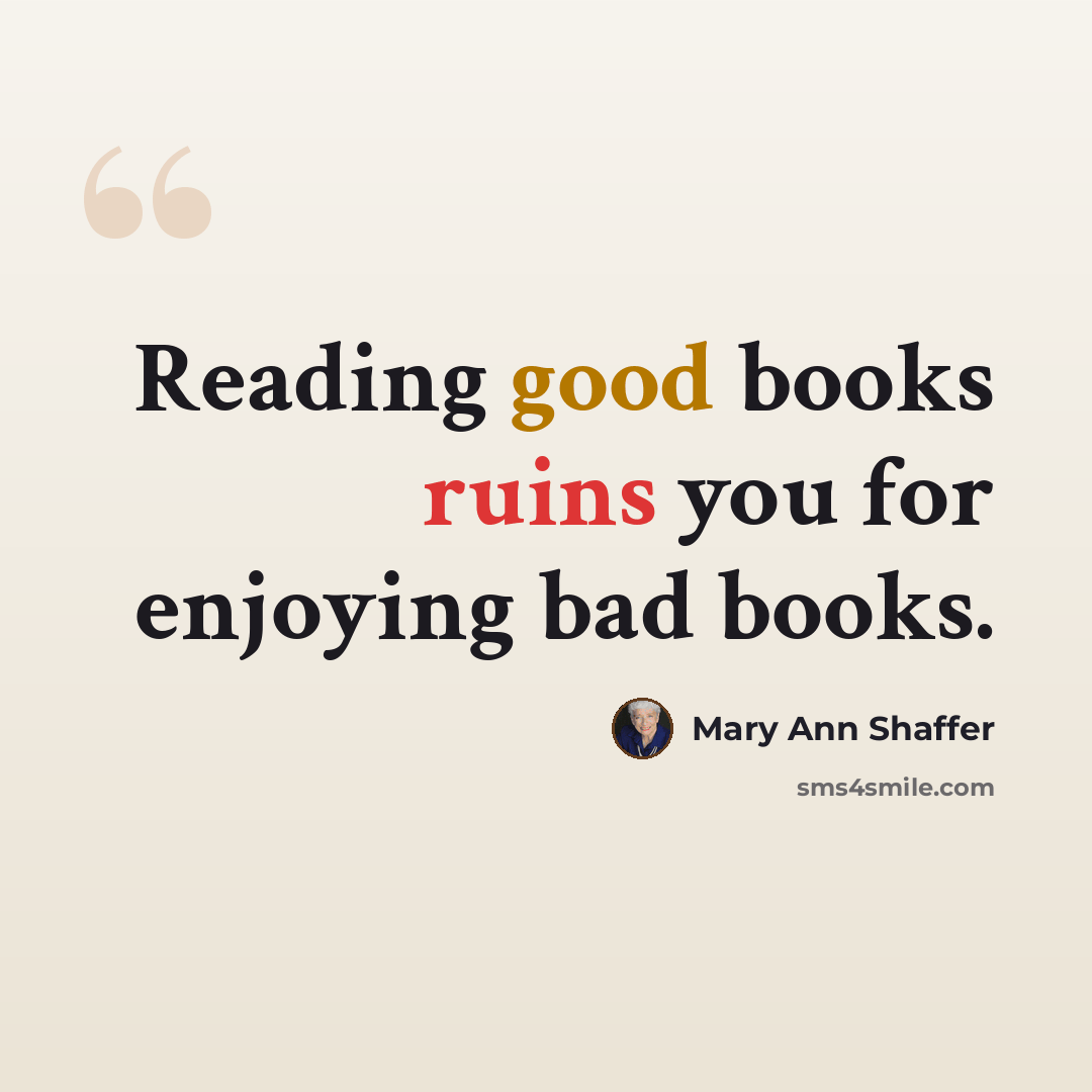 “Reading good books ruins you for enjoying bad books.” quote by Mary Ann Shaffer