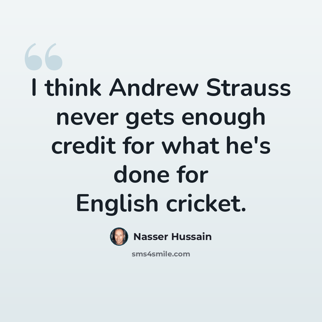 “I think Andrew Strauss never gets enough credit for what he's done for English cricket.” quote by Nasser Hussain