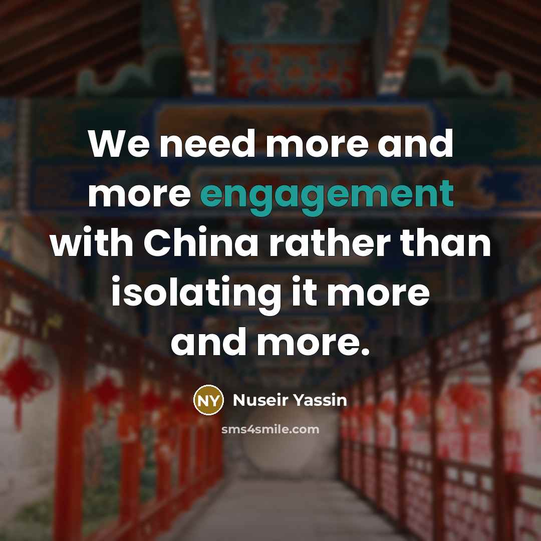 “We need more and more engagement with China rather than isolating it more and more.” quote by Nuseir Yassin