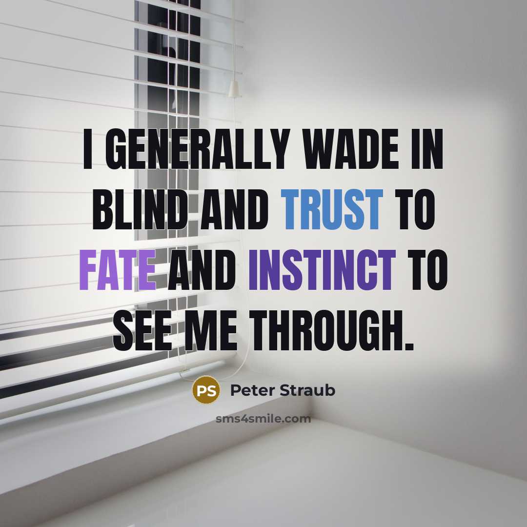 “I generally wade in blind and trust to fate and instinct to see me through.” quote by Peter Straub
