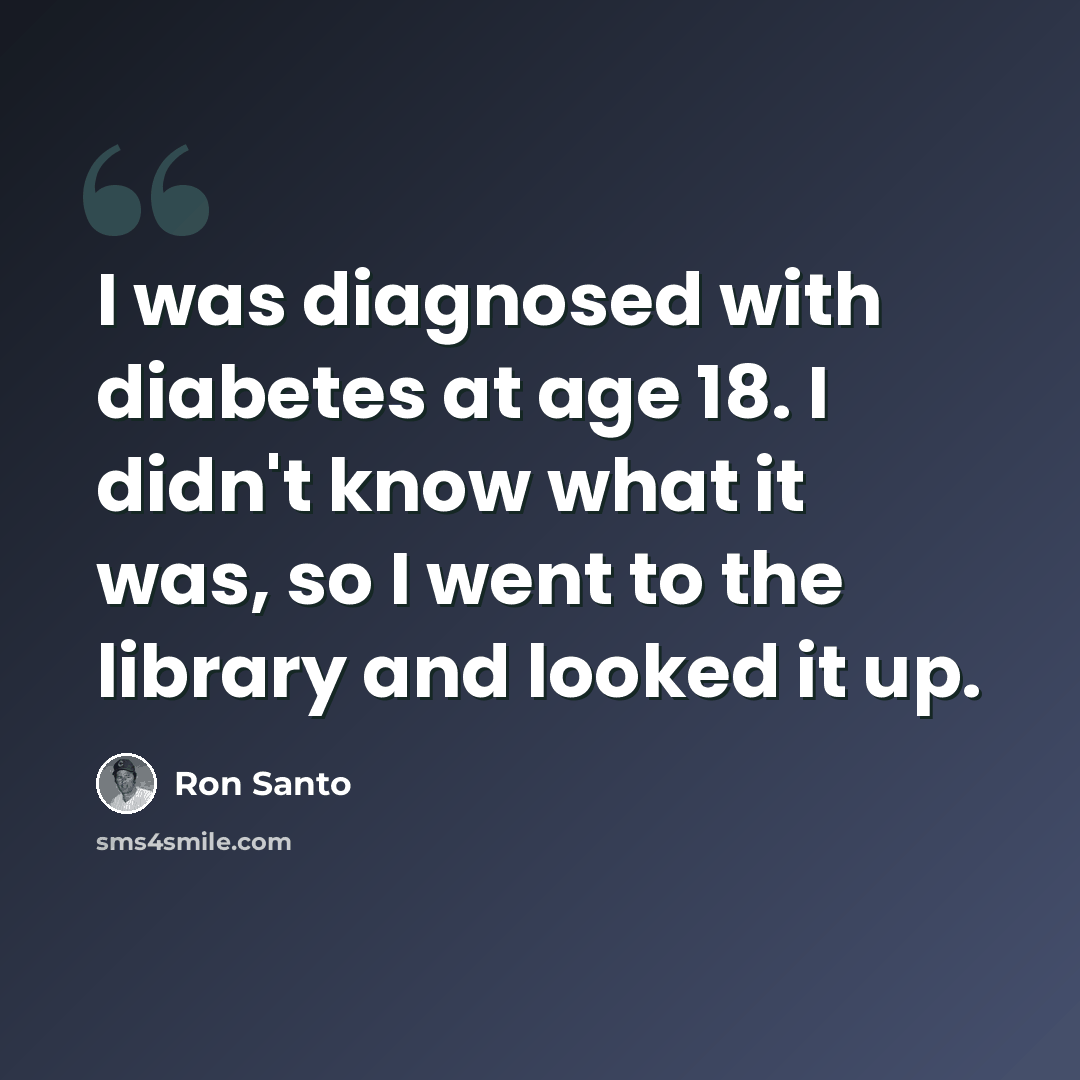 “I was diagnosed with diabetes at age 18. I didn't know what it was, so I went to the library and looked it up.” quote by Ron Santo