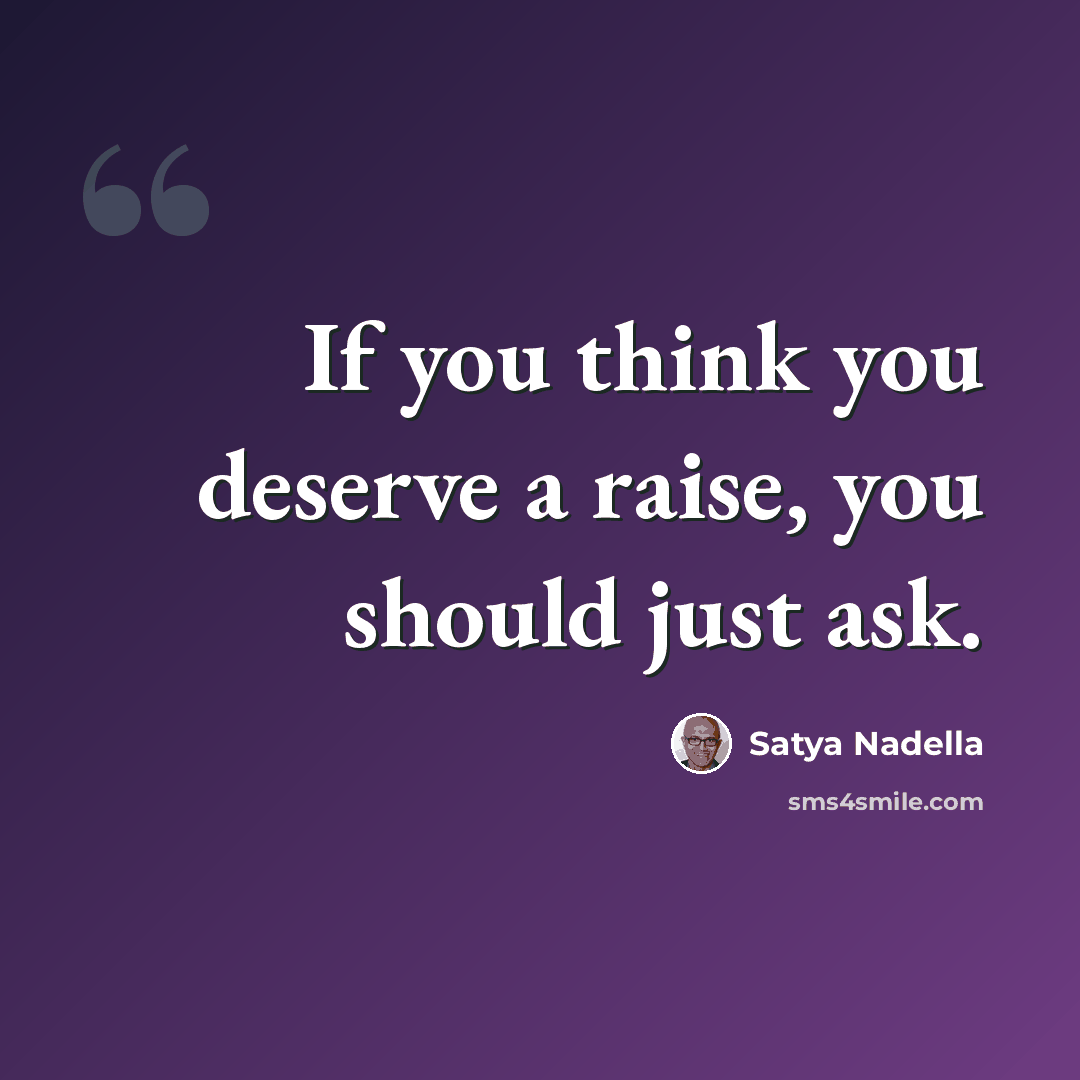 “If you think you deserve a raise, you should just ask.” quote by Satya Nadella