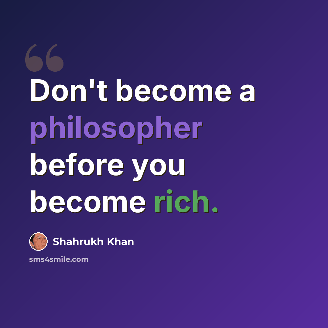 “Don't become a philosopher before you become rich.” quote by Shahrukh Khan