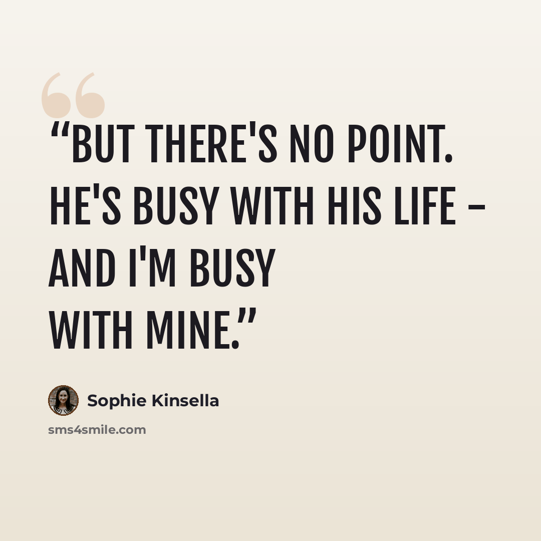 “But there's no point. He's busy with his life - and I'm busy with mine.” quote by Sophie Kinsella