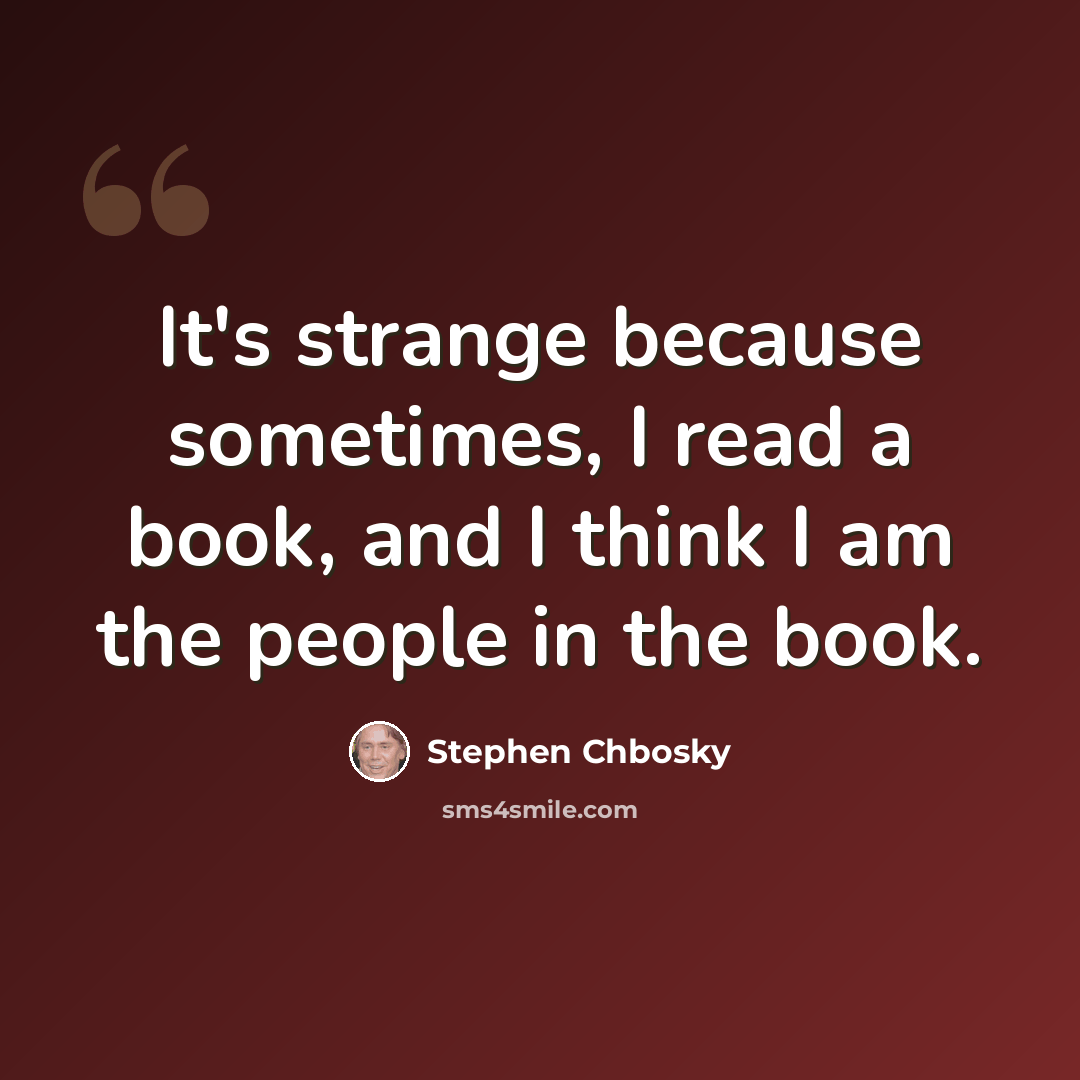 “It's strange because sometimes, I read a book, and I think I am the people in the book.” quote by Stephen Chbosky