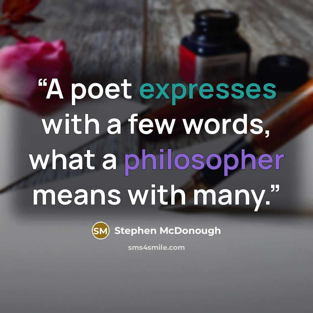 “A poet expresses with a few words, what a philosopher means with many.” quote by Stephen McDonough