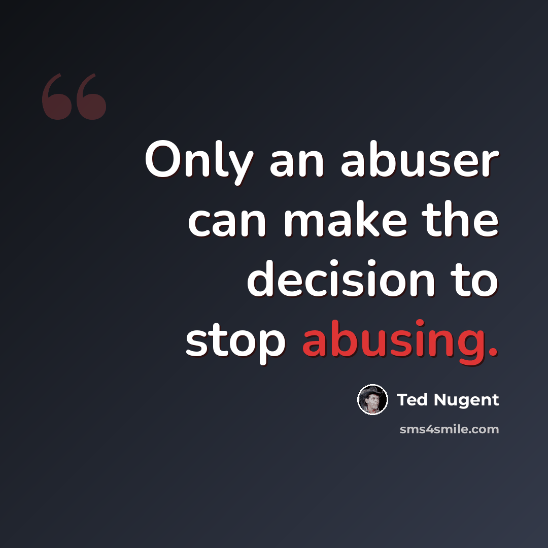 “Only an abuser can make the decision to stop abusing.” quote by Ted Nugent