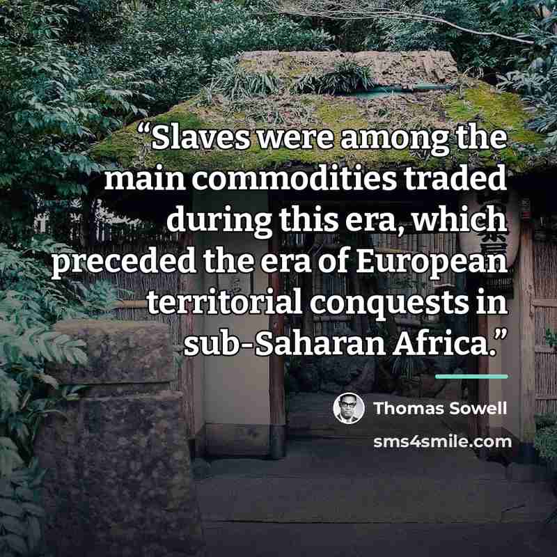 “Slaves were among the main commodities traded during this era, which preceded the era of European territorial conquests in sub-Saharan Africa.” quote by Thomas Sowell