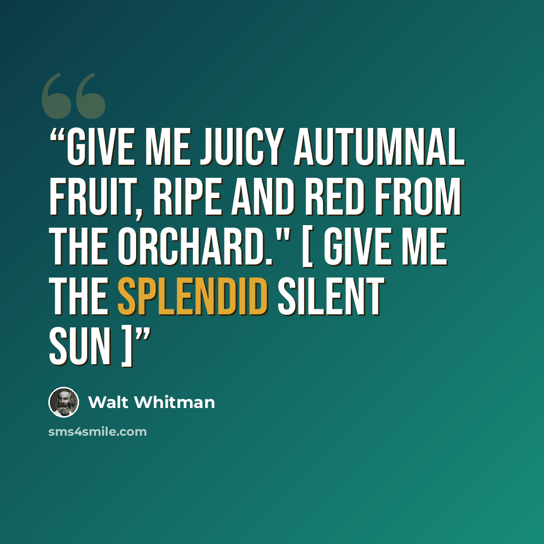“Give me juicy autumnal fruit, ripe and red from the orchard." [ Give me the splendid silent sun ]” quote by Walt Whitman