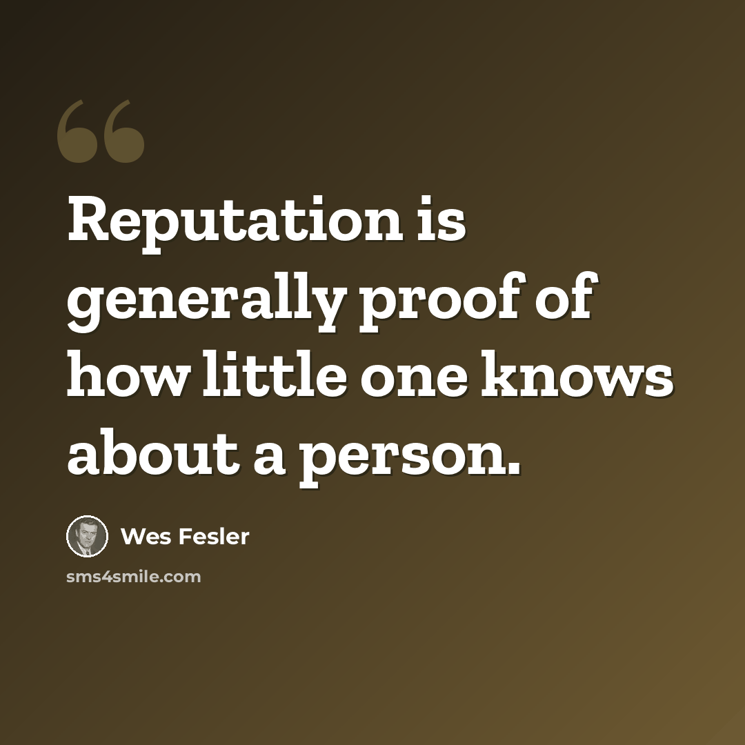 “Reputation is generally proof of how little one knows about a person.” quote by Wes Fesler
