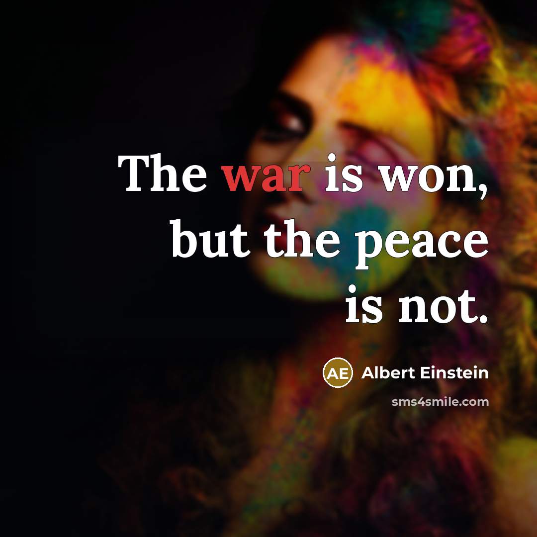 “The war is won, but the peace is not.” quote by Albert Einstein