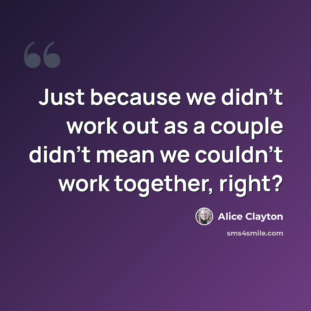 “Just because we didn't work out as a couple didn't mean we couldn't work together, right?” quote by Alice Clayton