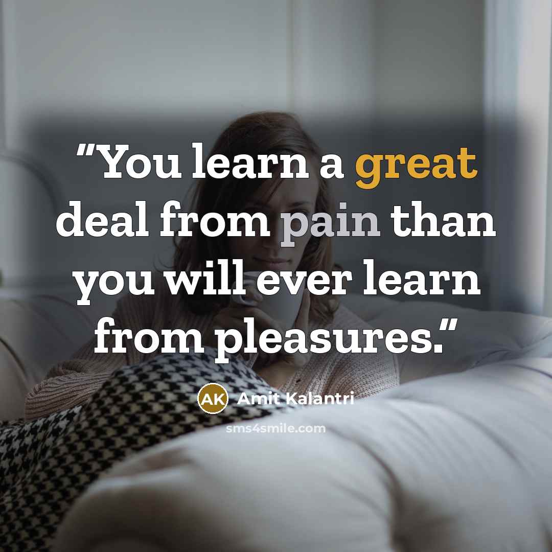 “You learn a great deal from pain than you will ever learn from pleasures.” quote by Amit Kalantri