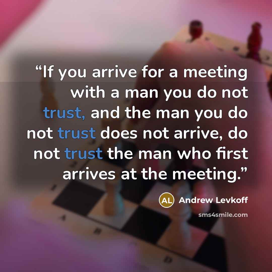 “If you arrive for a meeting with a man you do not trust, and the man you do not trust does not arrive, do not trust the man who first arrives at the meeting.” quote by Andrew Levkoff