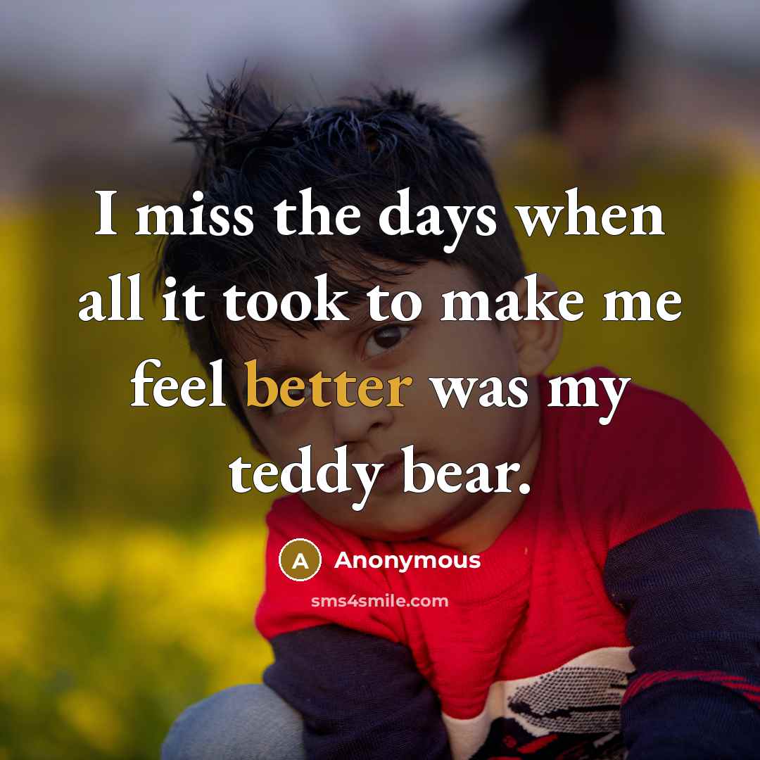 “I miss the days when all it took to make me feel better was my teddy bear.” quote by Anonymous