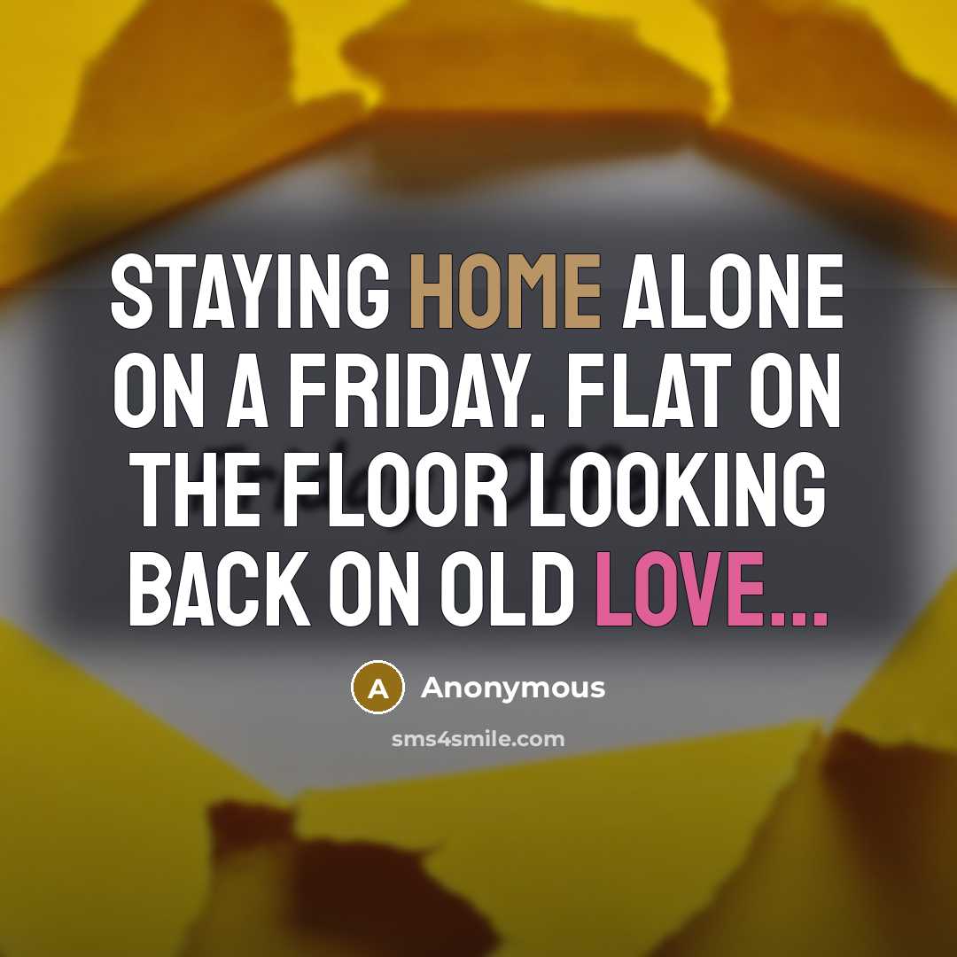 “Staying home alone on a Friday. Flat on the floor looking back on old love...” quote by Anonymous
