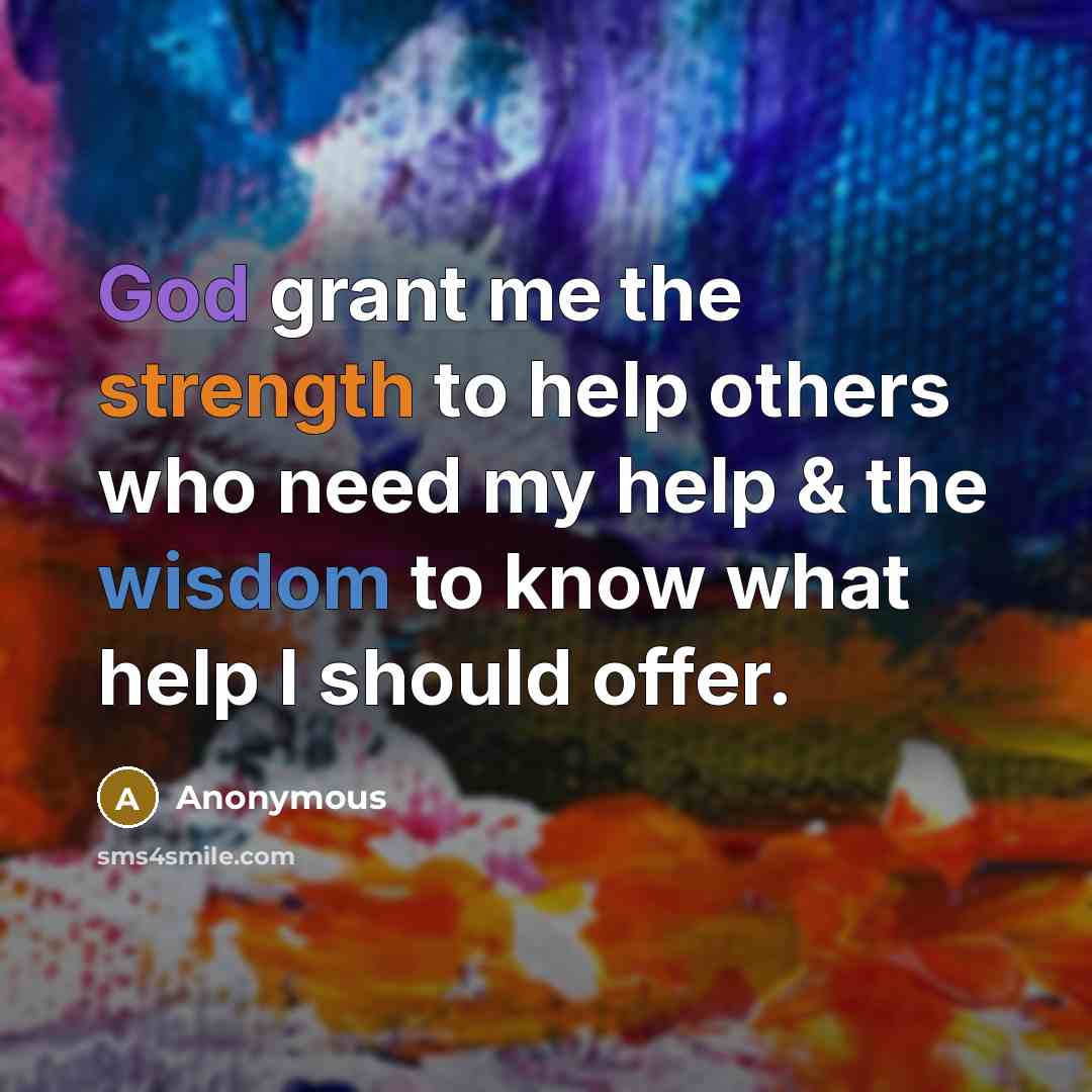 “God grant me the strength to help others who need my help & the wisdom to know what help I should offer.” quote by Anonymous