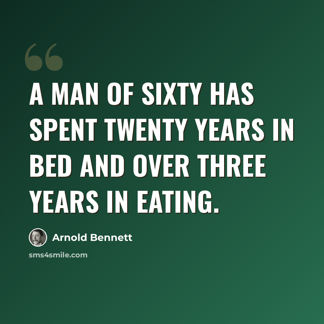 “A man of sixty has spent twenty years in bed and over three years in eating.” quote by Arnold Bennett