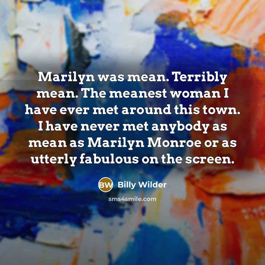 “Marilyn was mean. Terribly mean. The meanest woman I have ever met around this town. I have never met anybody as mean as Marilyn Monroe or as utterly fabulous on the screen.” quote by Billy Wilder