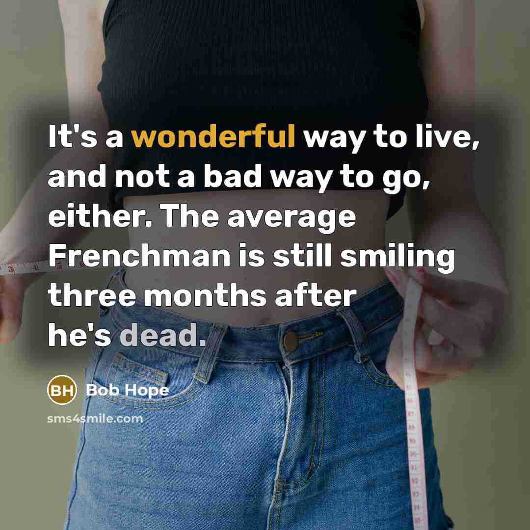 “It's a wonderful way to live, and not a bad way to go, either. The average Frenchman is still smiling three months after he's dead.” quote by Bob Hope