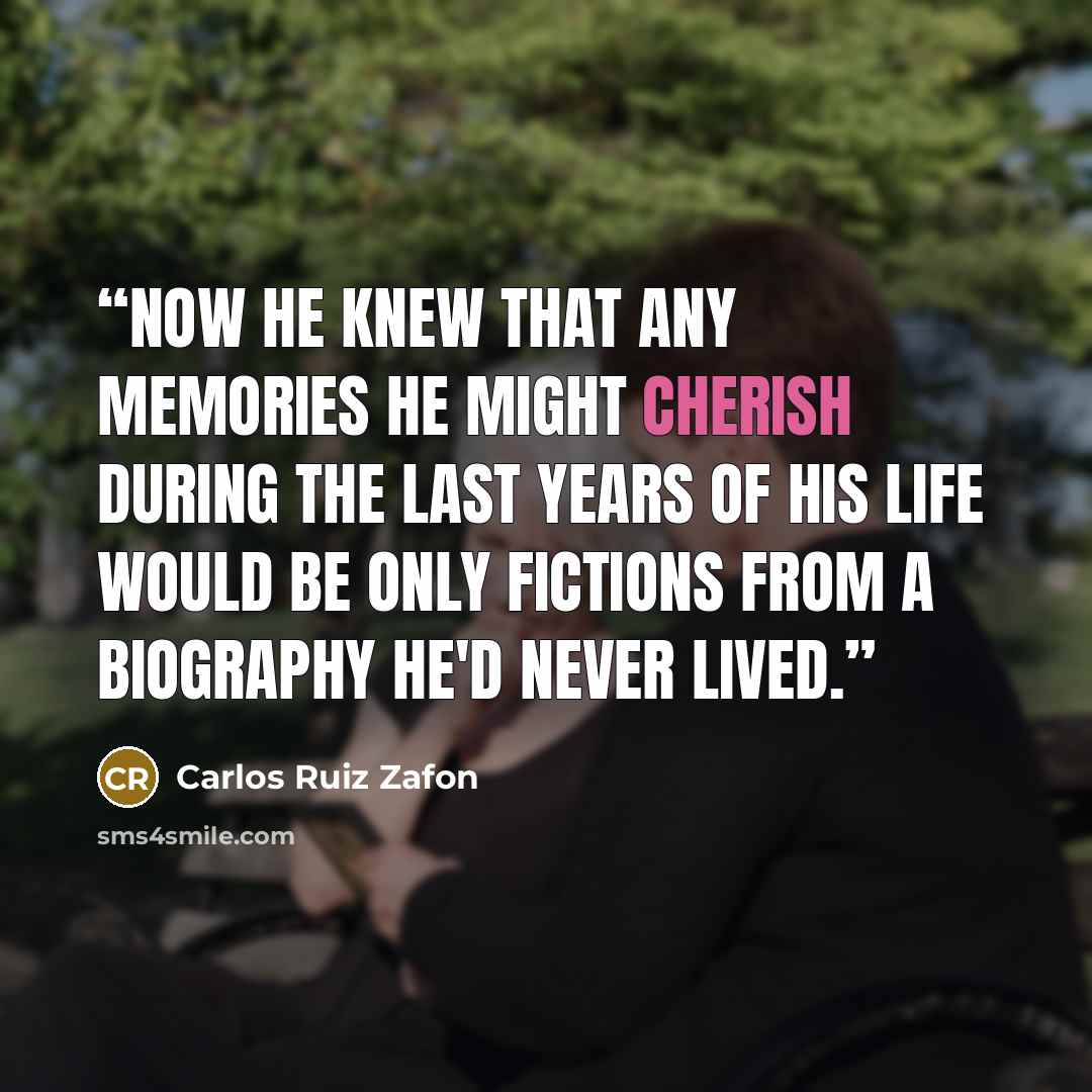 “Now he knew that any memories he might cherish during the last years of his life would be only fictions from a biography he'd never lived.” quote by Carlos Ruiz Zafón