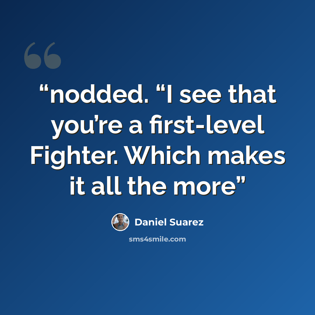 “nodded. “I see that you’re a first-level Fighter. Which makes it all the more” quote by Daniel Suarez