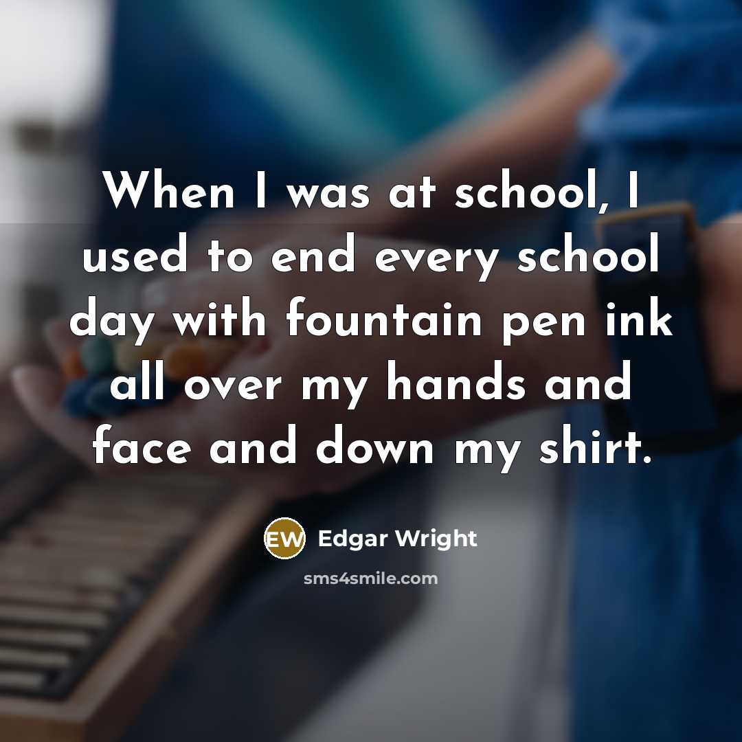 “When I was at school, I used to end every school day with fountain pen ink all over my hands and face and down my shirt.” quote by Edgar Wright