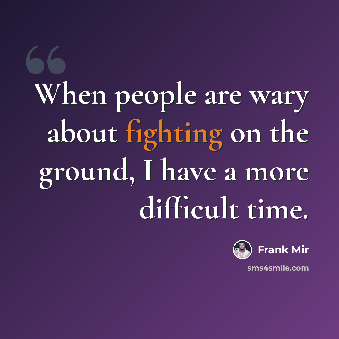 “When people are wary about fighting on the ground, I have a more difficult time.” quote by Frank Mir