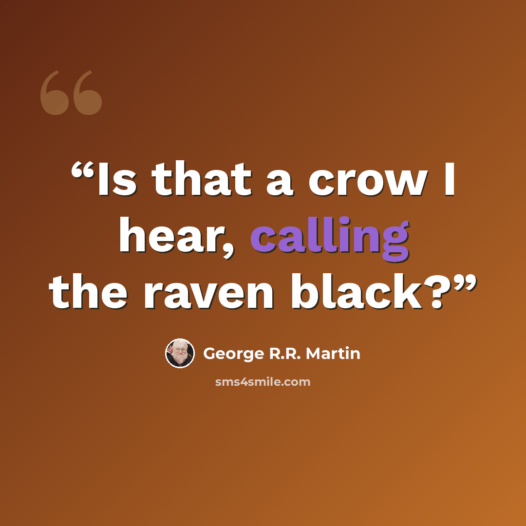 “Is that a crow I hear, calling the raven black?” quote by George R.R. Martin